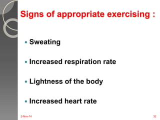 Signs of appropriate exercising : 
 Sweating 
 Increased respiration rate 
 Lightness of the body 
 Increased heart rate 
2-Nov-14 32 
 