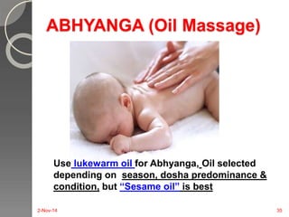 ABHYANGA (Oil Massage) 
Use lukewarm oil for Abhyanga, Oil selected 
depending on season, dosha predominance & 
condition, but “Sesame oil” is best 
2-Nov-14 35 
 