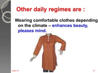 Other daily regimes are : 
Wearing comfortable clothes depending 
on the climate – enhances beauty, 
pleases mind. 
2-Nov-14 47 
 