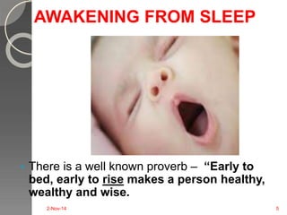 AWAKENING FROM SLEEP 
 There is a well known proverb – “Early to 
bed, early to rise makes a person healthy, 
wealthy and wise. 
2-Nov-14 5 
 