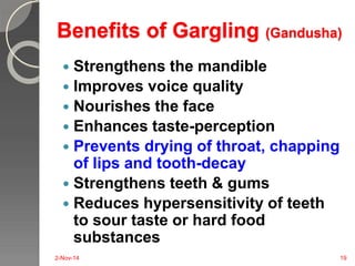 Benefits of Gargling (Gandusha) 
 Strengthens the mandible 
 Improves voice quality 
 Nourishes the face 
 Enhances ta...