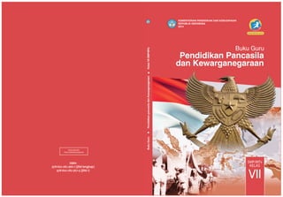 Pendidikan Pancasila
dan Kewarganegaraan
Buku Guru
SMP/MTs
VII
KELAS
KEMENTERIAN PENDIDIKAN DAN KEBUDAYAAN
REPUBLIK INDONESIA
2014
EDISI REVISI 2014
978-602-282-366-7 (jilid lengkap)
978-602-282-367-4 (jilid 1)
MILIK NEGARA
TIDAK DIPERDAGANGKAN
ISBN:
BukuGuruPendidikanpancasiladanKewarganegaraan.KelasVIISMP/MTs
 