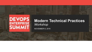 DEVOPS ENTERPRISE SUMMIT 2016
Modern Technical Practices
Workshop
NOVEMBER 8, 2016
 