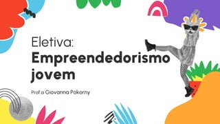 Eletiva:
Empreendedorismo
jovem
Prof.ª Giovanna Pokorny
 