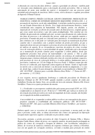 10/03/2016 Evento 3 ­ DEC1
https://eproc.trf4.jus.br/eproc2trf4/controlador.php?acao=acessar_documento_publico&doc=41457614017192601030000000013&evento=4145761401719… 11/19
A dimensão em concreta dos fatos delitivos ­ jamais a gravidade em abstrato ­ também pode
ser  invocada  como  fundamento  para  a  decretação  da  prisão  preventiva.  Não  se  trata  de
antecipação  de  pena,  nem  medida  da  espécie  é  incompatível  com  um  processo  penal
orientado pela presunção de inocência. Sobre o tema, releva destacar o seguinte precedente
do Supremo Tribunal Federal.
 
'HABEAS CORPUS. PRISÃO CAUTELAR. GRUPO CRIMINOSO. PRESUNÇÃO DE
INOCÊNCIA. CRIME DE EXTORSÃO MEDIANTE SEQUESTRO. SÚMULA 691. 1. A
presunção de inocência, ou de não culpabilidade, é princípio cardeal no processo penal
em  um  Estado  Democrático  de  Direito.  Teve  longo  desenvolvimento  histórico,  sendo
considerada  uma  conquista  da  humanidade.  Não  impede,  porém,  em  absoluto,  a
imposição de restrições ao direito do acusado antes do final processo, exigindo apenas
que  essas  sejam  necessárias  e  que  não  sejam  prodigalizadas.  Não  constitui  um  véu
inibidor da apreensão da realidade pelo juiz, ou mais especificamente do conhecimento
dos  fatos  do  processo  e  da  valoração  das  provas,  ainda  que  em  cognição  sumária  e
provisória. O mundo não pode ser colocado entre parênteses. O entendimento de que o
fato criminoso em si não pode ser valorado para decretação ou manutenção da prisão
cautelar  não  é  consentâneo  com  o  próprio  instituto  da  prisão  preventiva,  já  que  a
imposição desta tem por pressuposto a presença de prova da materialidade do crime e
de  indícios  de  autoria.  Se  as  circunstâncias  concretas  da  prática  do  crime  revelam
risco de reiteração delitiva e a periculosidade do agente, justificada está a decretação
ou  a  manutenção  da  prisão  cautelar  para  resguardar  a  ordem  pública,  desde  que
igualmente  presentes  boas  provas  da  materialidade  e  da  autoria.  2.  Não  se  pode
afirmar a invalidade da decretação de prisão cautelar, em sentença, de condenados que
integram grupo criminoso dedicado à prática do crime de extorsão mediante sequestro,
pela presença de risco de reiteração delitiva e à ordem pública, fundamentos para a
preventiva, conforme art. 312 do Código de Processo Penal. 3. Habeas corpus que não
deveria ser conhecido, pois impetrado contra negativa de liminar. Tendo se ingressado
no mérito com a concessão da liminar e na discussão havida no julgamento, é o caso
de, desde logo, conhecê­lo para denegá­lo, superando excepcionalmente a Súmula 691.'
(HC 101.979/SP ­ Relatora para o acórdão Ministra Rosa Weber ­ 1ª Turma do STF ­
por maioria ­ j. 15.5.2012).
 
A  esse  respeito,  merece  igualmente  lembrança  o  conhecido  precedente  do  Plenário  do
Supremo  Tribunal  no  HC  80.717­8/SP,  quando  mantida  a  prisão  cautelar  do  então  juiz
trabalhista Nicolau dos Santos Neto, em acórdão da lavra da eminente Ministra Elle Gracie
Northfleet. Transcrevo a parte pertinente da ementa:
 
'(...) Verificados os pressupostos estabelecidos pela norma processual (CPP, art. 312),
coadjuvando­os ao disposto no art. 30 da Lei nº 7.492/1986, que reforça os motivos de
decretação da prisão preventiva em razão da magnitude da lesão causada, não há falar
em revogação da medida acautelatória.
 
A necessidade de se resguardar a ordem pública revela­se em consequência dos graves
prejuízos  causados  à  credibilidade  das  instituições  públicas.'  (HC  80.711­8/SP  ­
Plenário do STF ­ Rel. para o acórdão Ministra Ellen Gracie Northfleet ­ por maioria ­
j. 13/06/2014)
 
Embora  aquele  caso  se  revestisse  de  circunstâncias  excepcionais,  o  mesmo  pode  ser  dito
para  o  presente,  sendo,  aliás,  os  danos  decorrentes  dos  crimes  em  apuração  na  Operação
Lavajato muito superiores aqueles verificados no precedente citado.
 
Necessária,  portanto,  a  prisão  preventiva  de  João  Cerqueira  de  Santana  Filho  e  Monica
Regina Cunha Moura, diante da prova, em cognição sumária, da participação prolongada na
prática  de  crimes  de  corrupção  e  lavagem  de  dinheiro,  com  recebimento,  subreptício  e
doloso, de recursos de natureza criminosa do esquema criminoso que vitimou a Petrobrás,
isso  em  um  quadro  de  corrupção  sistêmica,  servindo  a  medida  para  proteção  da  ordem
 