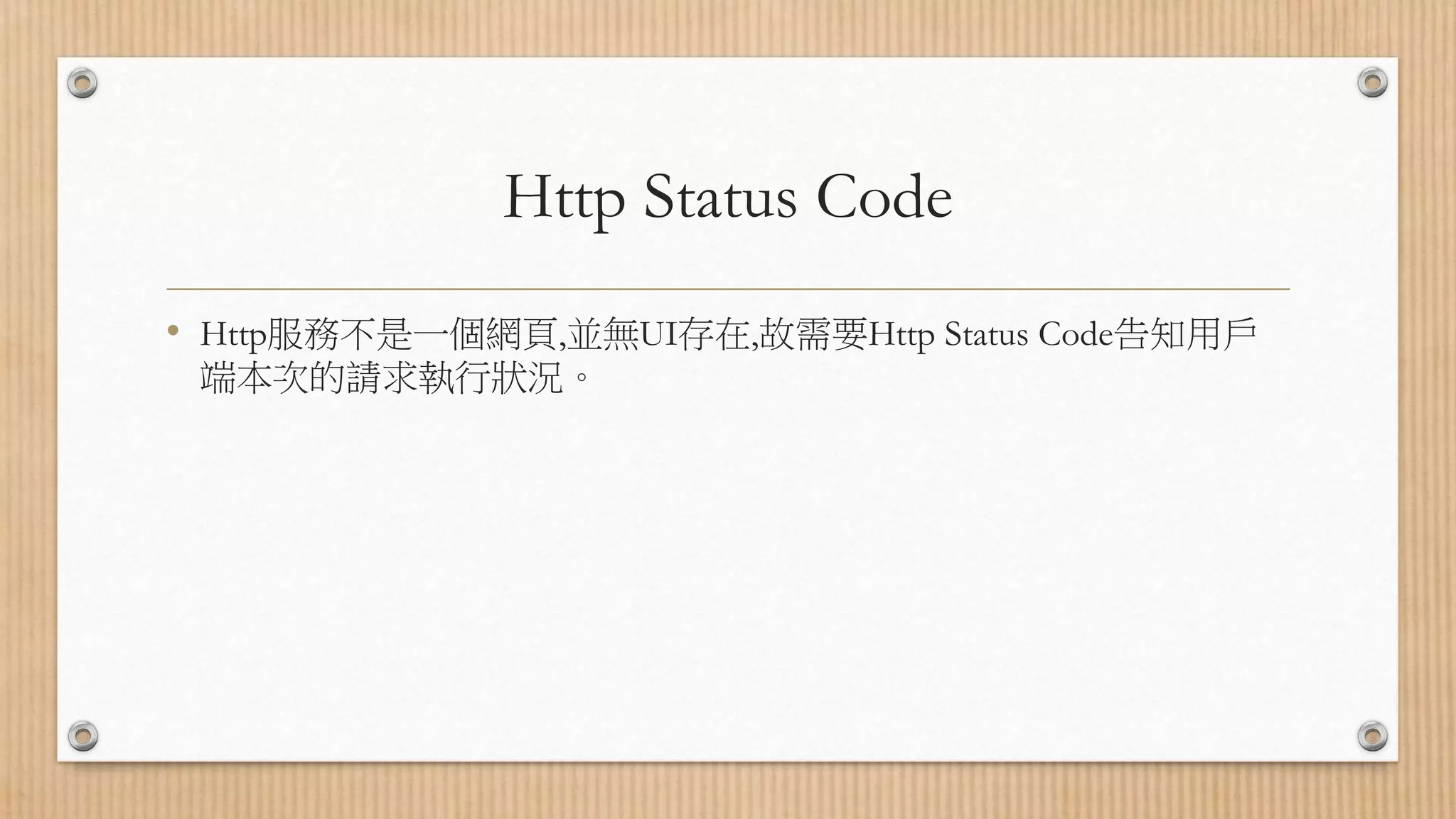 Http Status Code • Http服務不是一個網頁,並無UI存在,故需要Http Status Code告知用戶 端本次的請求執行狀況。 