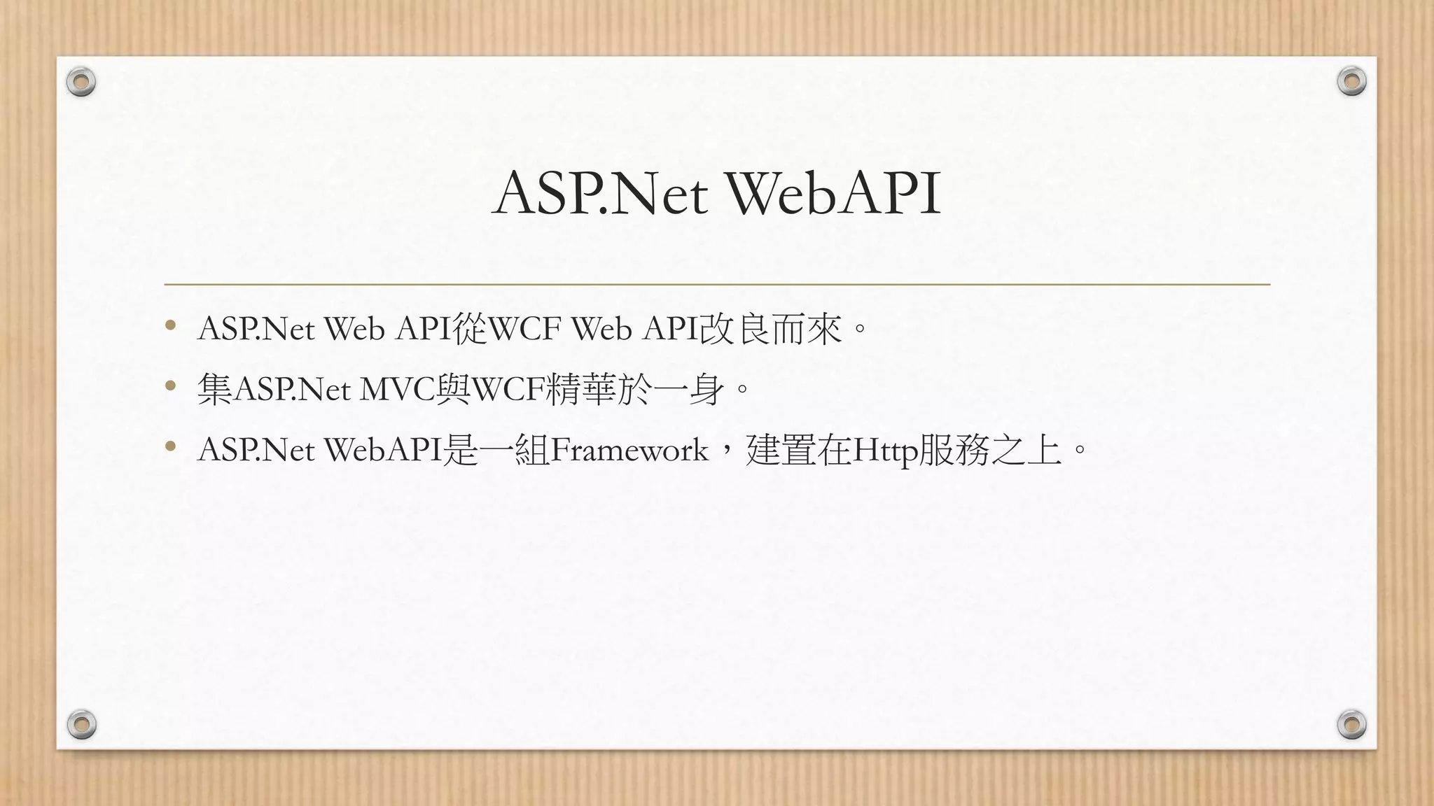 ASP.Net WebAPI • ASP.Net Web API從WCF Web API改良而來。 • 集ASP.Net MVC與WCF精華於一身。 • ASP.Net WebAPI是一組Framework，建置在Http服務之上。 
