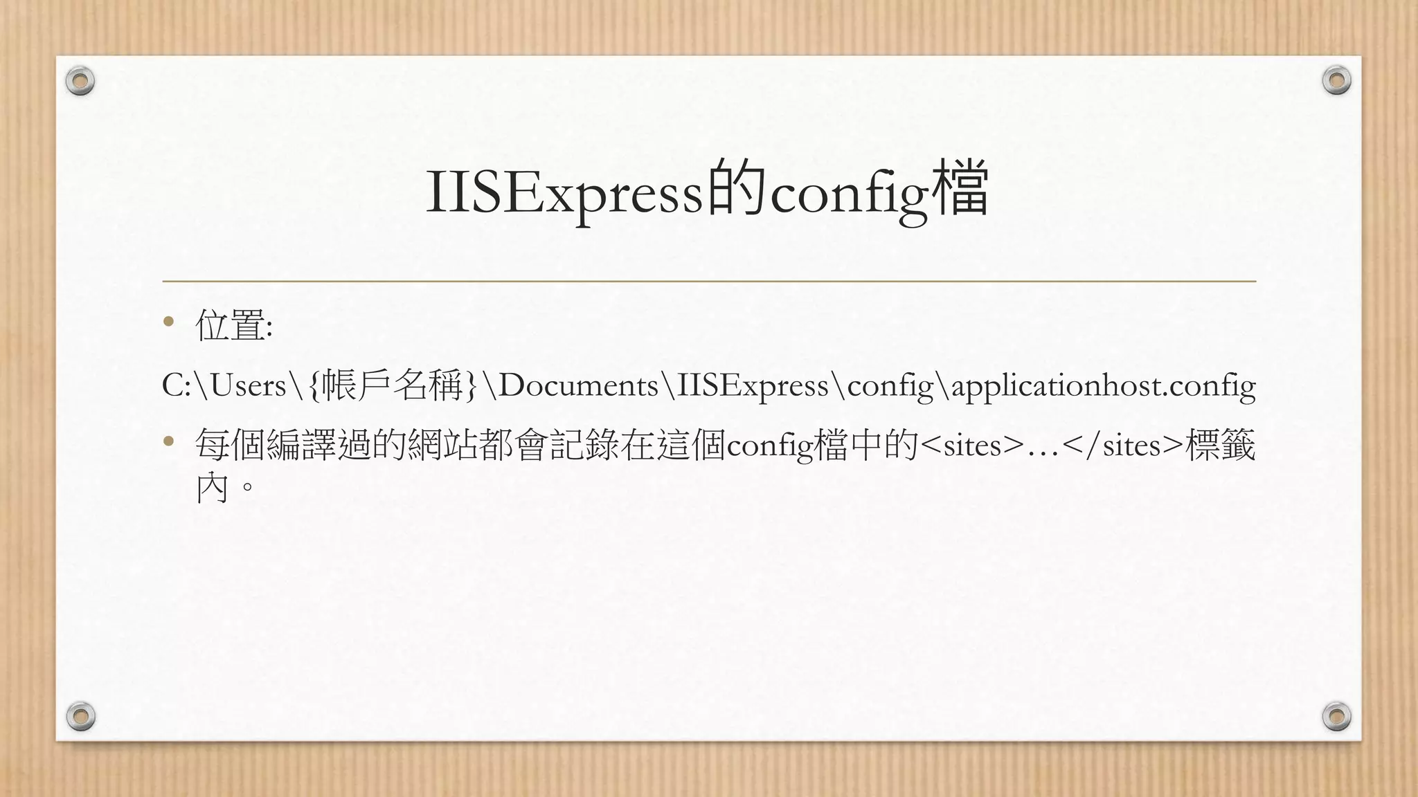 IISExpress的config檔 • 位置: C:Users{帳戶名稱}DocumentsIISExpressconfigapplicationhost.config • 每個編譯過的網站都會記錄在這個config檔中的<sites>…</sites>標籤 內。 
