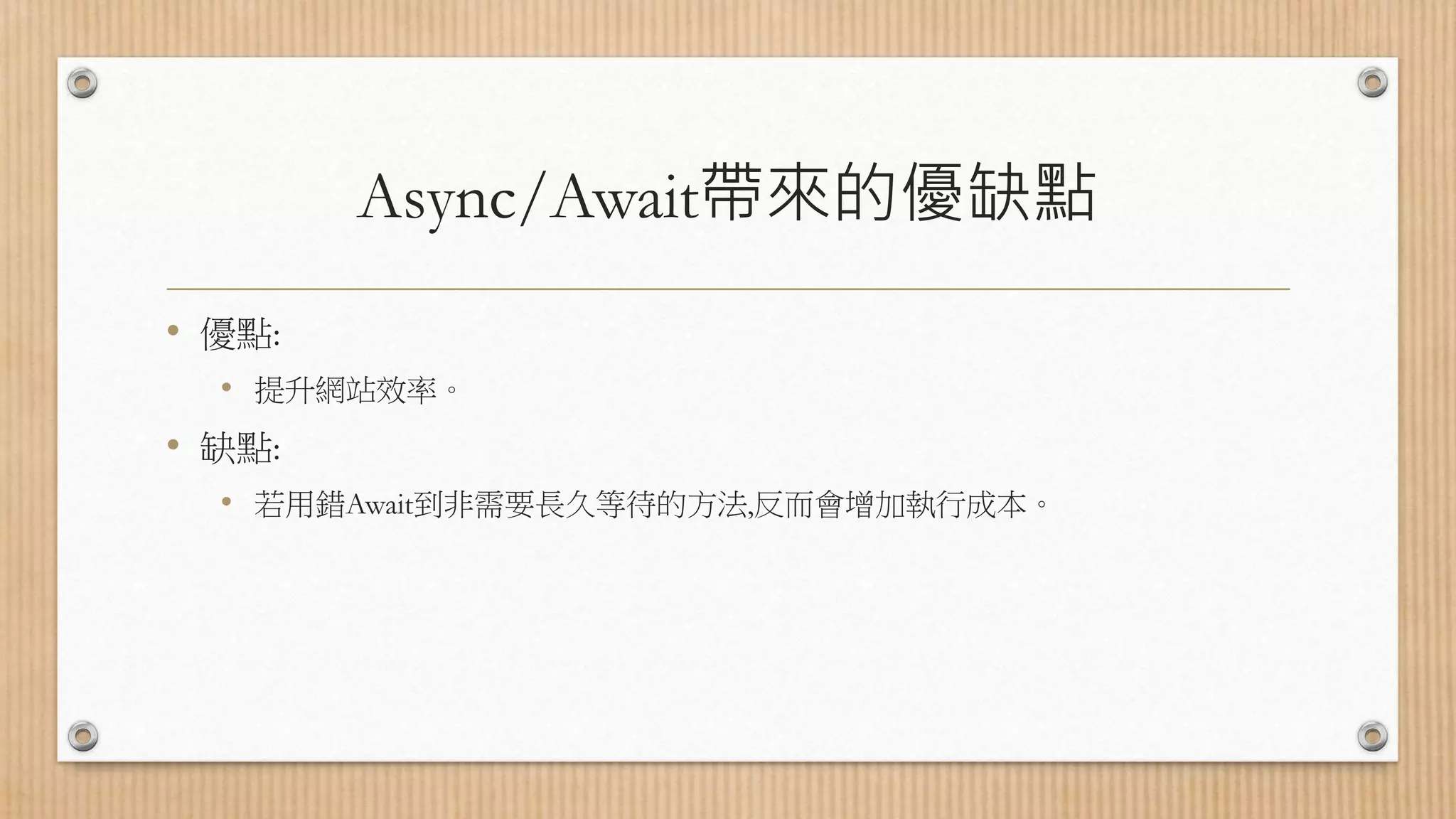 Async/Await帶來的優缺點 • 優點: • 提升網站效率。 • 缺點: • 若用錯Await到非需要長久等待的方法,反而會增加執行成本。 