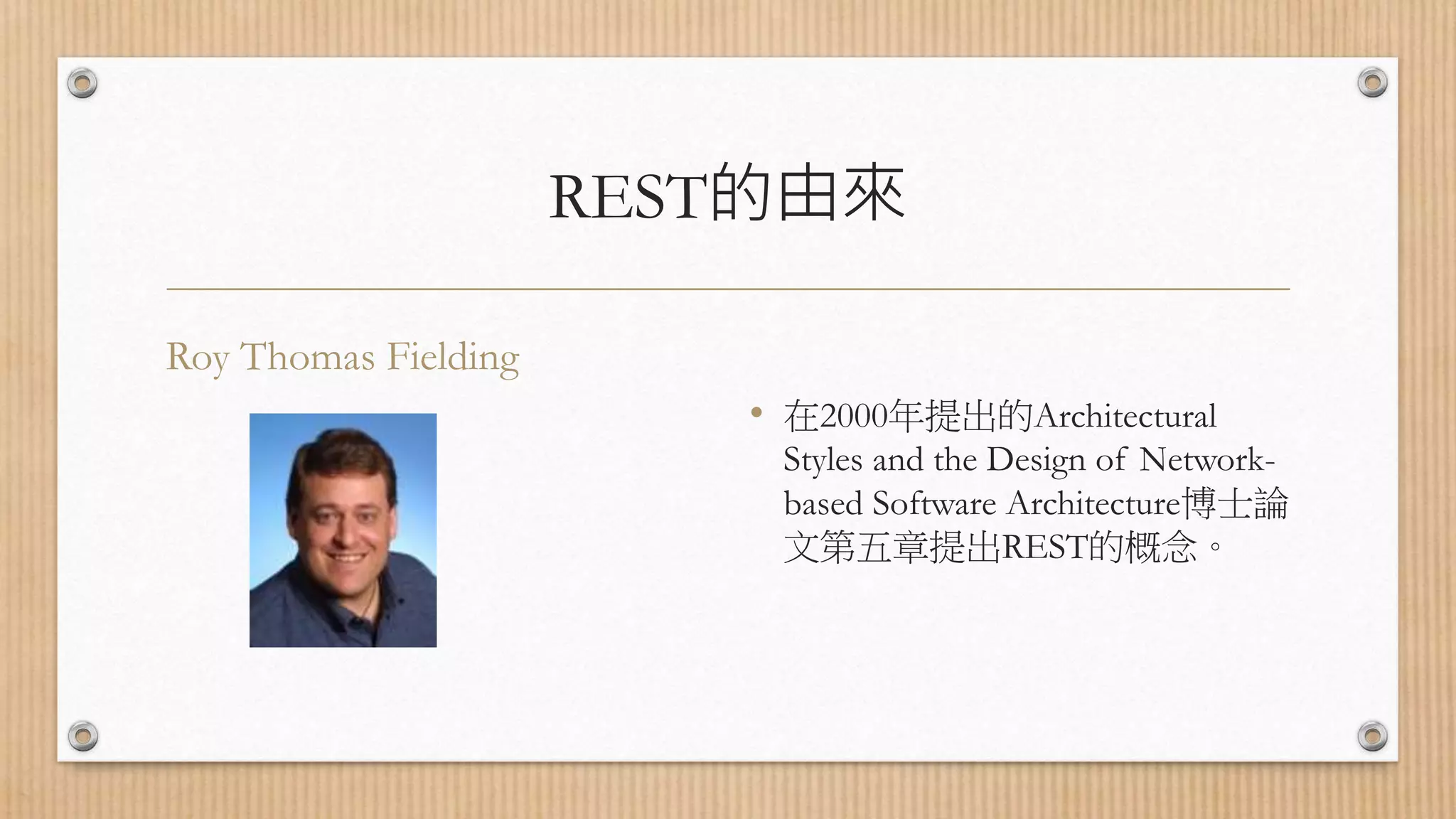 REST的由來 Roy Thomas Fielding • 在2000年提出的Architectural Styles and the Design of Network- based Software Architecture博士論 文第五章提出REST的概念。 