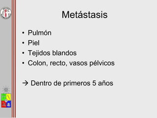 Metástasis
• Pulmón
• Piel
• Tejidos blandos
• Colon, recto, vasos pélvicos
 Dentro de primeros 5 años
 