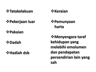 Tatakelakuan
Pekerjaan luar
Pakaian
Dadah
Hadiah dsb
Pemunyaan
harta
Keraian
Menyengara taraf
kehidupan yang
melebihi emolumen
dan pendapatan
persendirian lain yang
sah
 