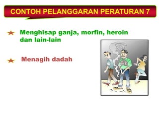 CONTOH PELANGGARAN PERATURAN 7
Menghisap ganja, morfin, heroin
dan lain-lain
Menagih dadah
 
