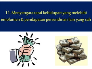 11. Menyengaratarafkehidupanyang melebihi
emolumen& pendapatanpersendirianlain yangsah
 