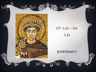JUSTINIAN I
527 A.D. – 565
A.D.
 