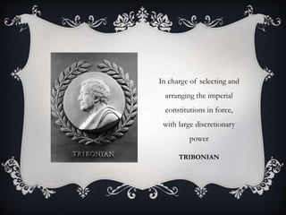TRIBONIAN
In charge of selecting and
arranging the imperial
constitutions in force,
with large discretionary
power
 