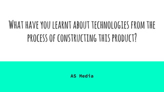Whathaveyoulearntabouttechnologiesfromthe
processofconstructingthisproduct?
AS Media
 