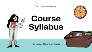 Course
Syllabus
Professor Hannah Elmore
De Loureigh University
 