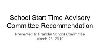 School Start Time Advisory
Committee Recommendation
Presented to Franklin School Committee
March 26, 2019
 