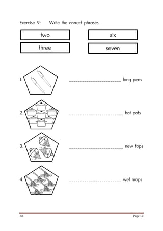 K8 Page 10
Exercise 9: Write the correct phrases.
1. ________________________ long pens
2. _________________________ hot pots
3. _________________________ new tops
4. ________________________ wet mops
two
three
six
seven
 