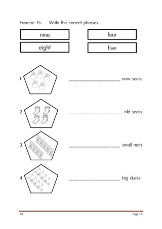 K8 Page 16
Exercise 15: Write the correct phrases.
1. ________________________ new sacks
2. _________________________ old socks
3. ________________________ small mats
4. ________________________ big ducks
nine
eight
four
five
 