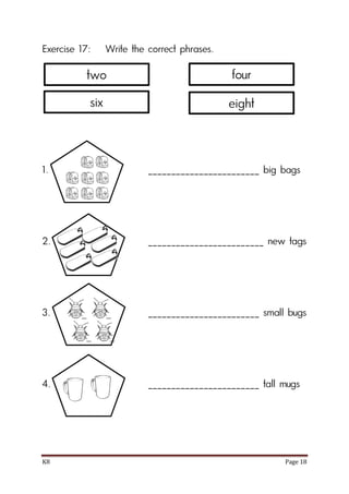 K8 Page 18
Exercise 17: Write the correct phrases.
1. ________________________ big bags
2. _________________________ new tags
3. ________________________ small bugs
4. ________________________ tall mugs
two
six
four
eight
 
