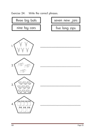 K8 Page 25
Exercise 24: Write the correct phrases.
1. ________________________________
2. ________________________________
3. ________________________________
4. ________________________________
three big bats
nine toy cars
seven new jars
five long zips
 
