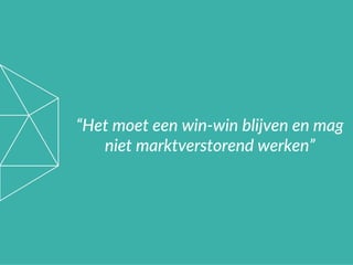 “Het moet een win-win blijven en mag
niet marktverstorend werken”
 