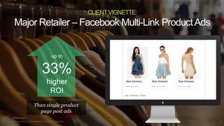 Major Retailer – Facebook Multi-Link Product Ads 
#K8summit 
CLIENT VIGNETTE: 
up to 
33% 
higher 
ROI 
Than single produc...