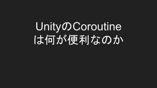 UnityのCoroutine
は何が便利なのか
 
