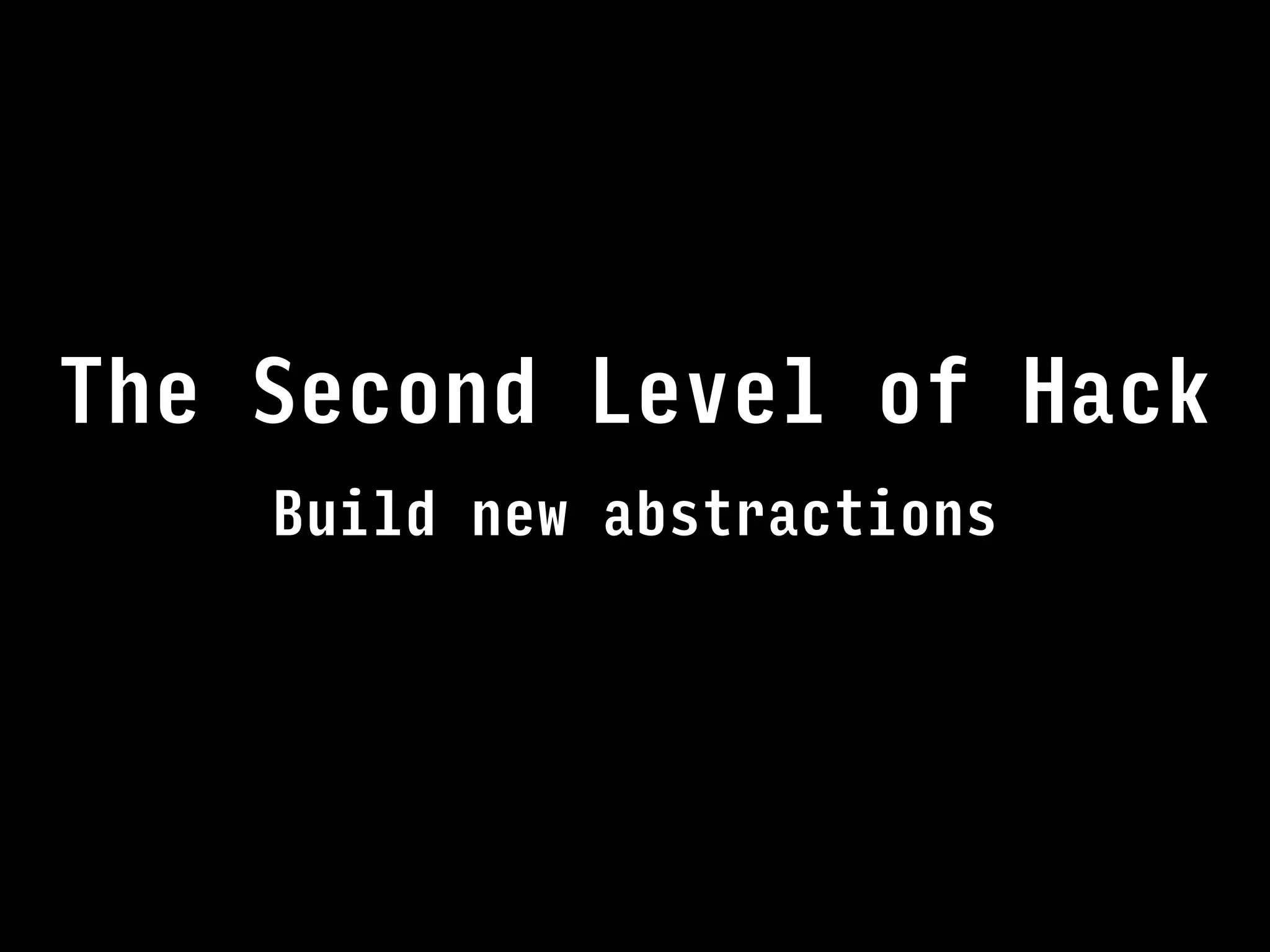 Build new abstractions
The Second Level of Hack
 