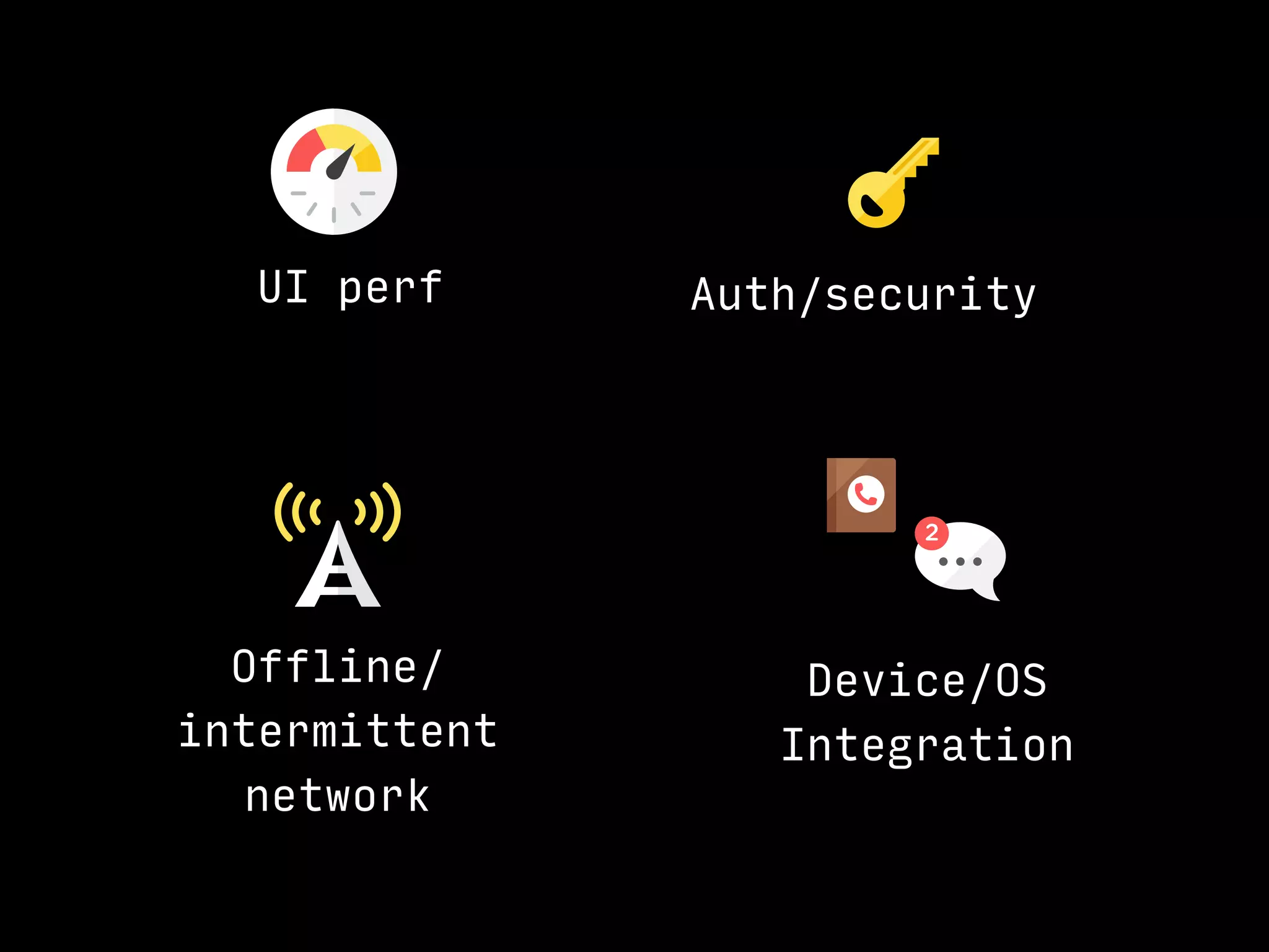 UI perf
Offline/ 
intermittent 
network
Auth/security
Device/OS
Integration
 