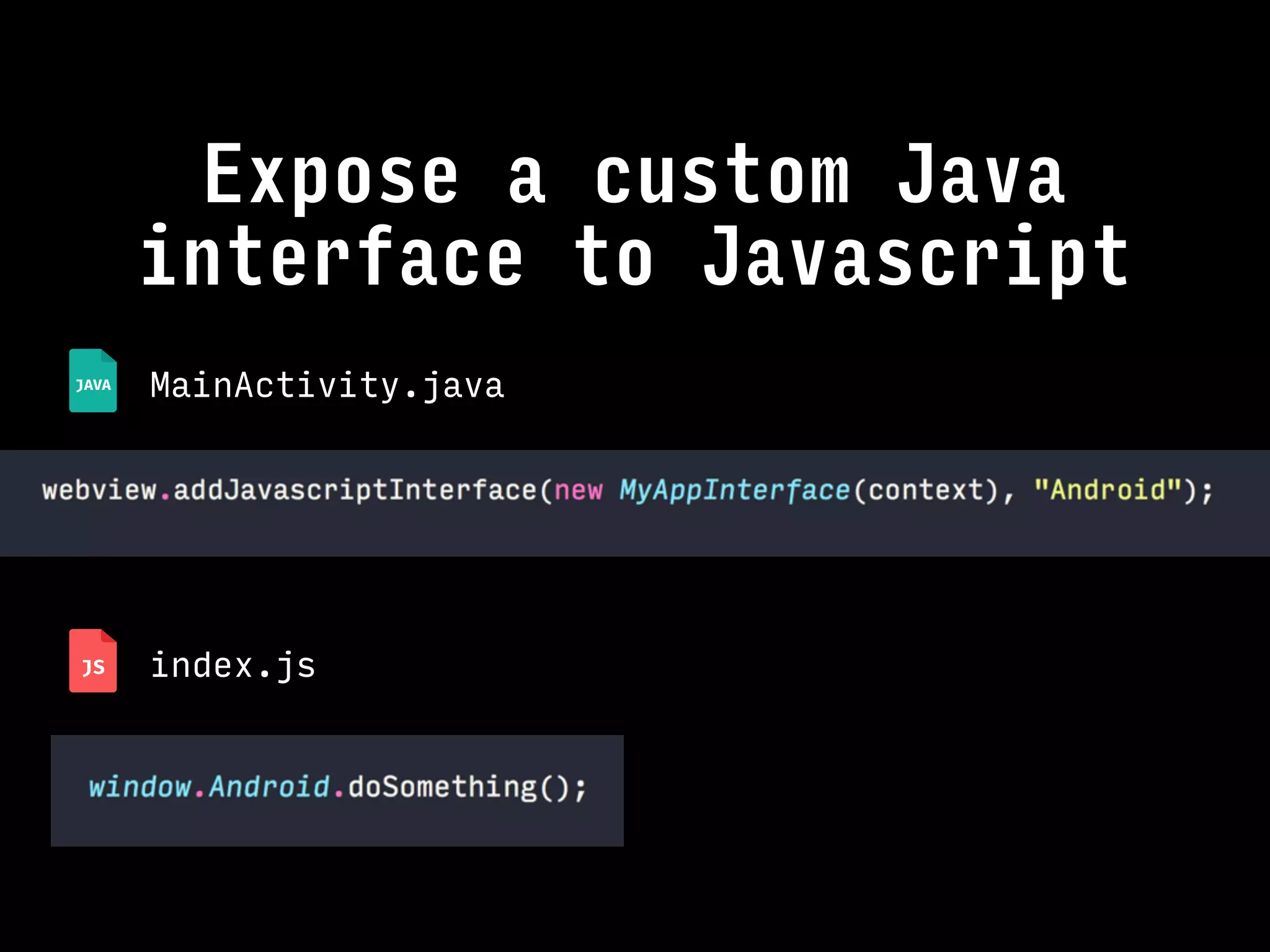 Expose a custom Java
interface to Javascript
MainActivity.java
index.js
 