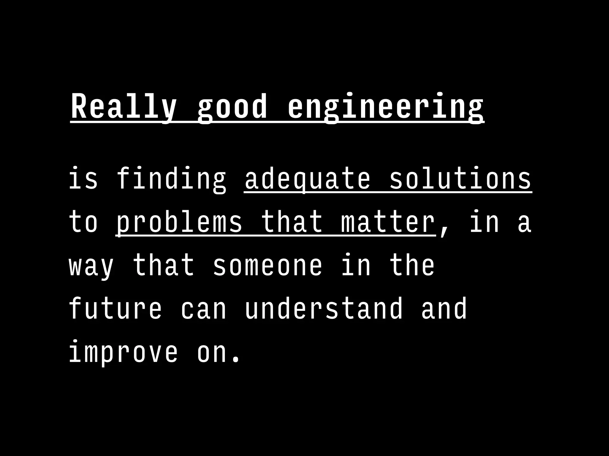 is finding adequate solutions
to problems that matter, in a
way that someone in the
future can understand and
improve on.
Really good engineering
 