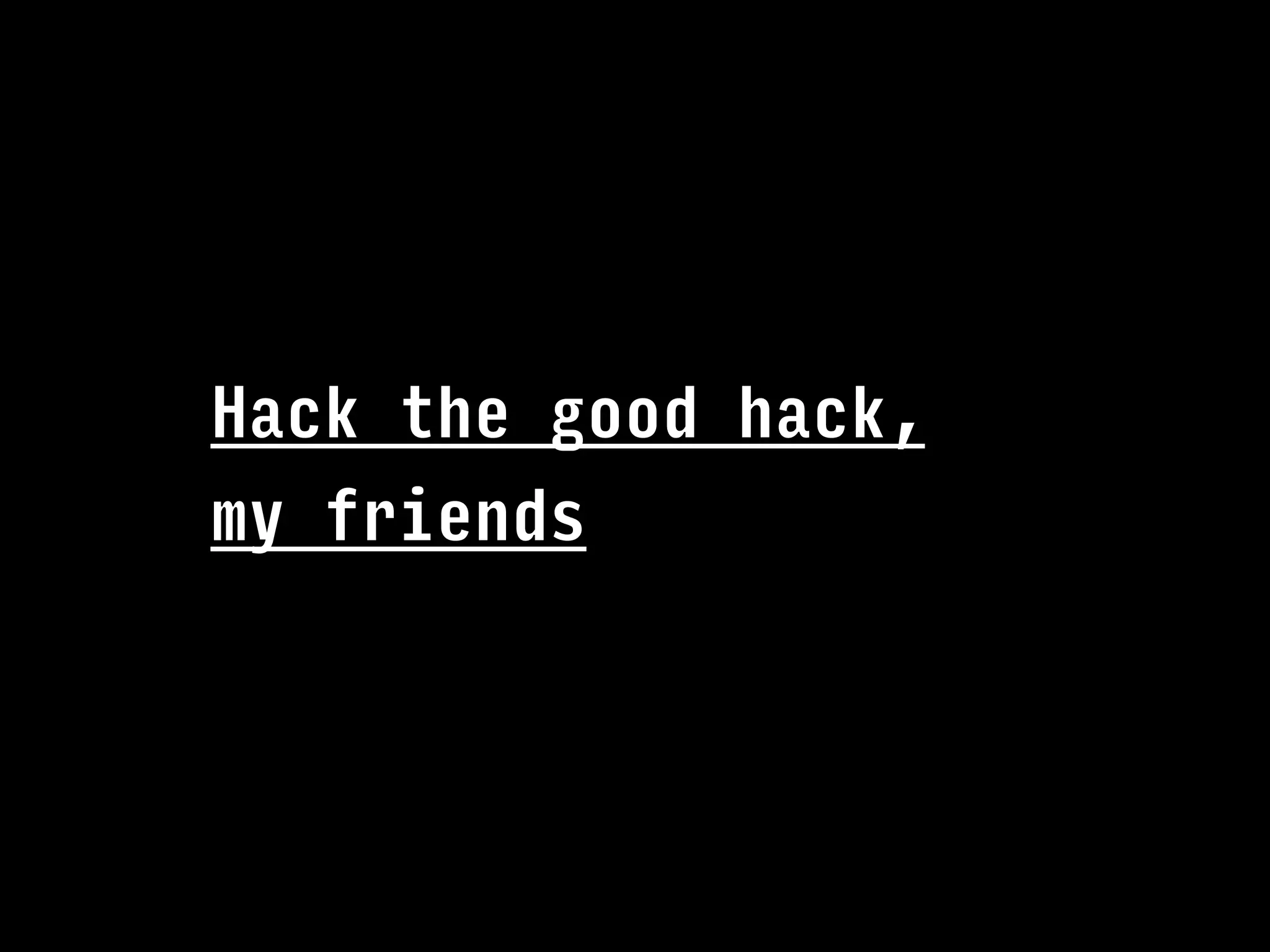 Hack the good hack,
my friends
 