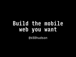 Build the mobile 
web you want
@k88hudson
 