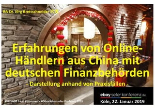 RA Dr. Jörg Brettschneider
Erfahrungen von Online-
Händlern aus China mit
deutschen Finanzbehörden
- Darstellung anhand von Praxisfällen -
Köln, 22. Januar 2019#VAT #VAT fraud #Ecommerce #China #ebay seller Konferenz 2019
 