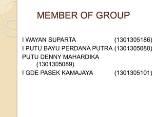 MEMBER OF GROUP
I WAYAN SUPARTA (1301305186)
I PUTU BAYU PERDANA PUTRA (1301305088)
PUTU DENNY MAHARDIKA
(1301305089)
I GDE PASEK KAMAJAYA (1301305101)
 