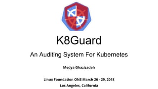 K8Guard
An Auditing System For Kubernetes
Medya Ghazizadeh
Linux Foundation ONS March 26 - 29, 2018
Los Angeles, California
 