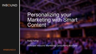 #INBOUND14 
Personalizing your Marketing with Smart Content 
Kate Ferrie 
Principal Inbound Marketing Consultant; HubSpot  