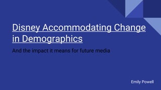 Disney Accommodating Change
in Demographics
And the impact it means for future media
Emily Powell
 