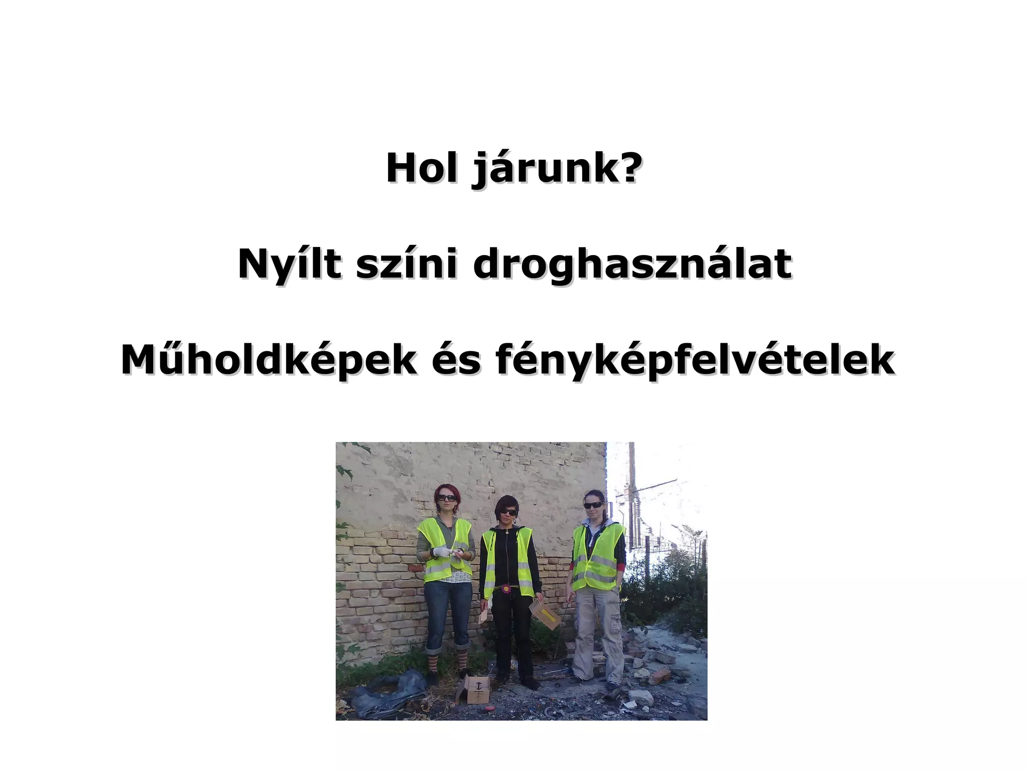 Hol járunk? Nyílt színi droghasználat Műholdképek és fényképfelvételek  