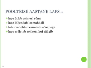 POOLTEISE AASTANE LAPS (1)
+laps ütleb esimesi sõnu
+laps jäljendab loomahääli
+lalin vaheldub esimeste sõnadega
+laps mõistab rohkem kui räägib
11
 