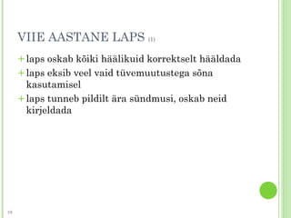 VIIE AASTANE LAPS (1)
+laps oskab kõiki häälikuid korrektselt hääldada
+laps eksib veel vaid tüvemuutustega sõna
kasutamisel
+laps tunneb pildilt ära sündmusi, oskab neid
kirjeldada
19
 