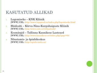 KASUTATUD ALLIKAD
1. Lugemiseks – KNK Kliinik
[WWW] URL: http://www.logopeed.ee/index.php/lugemiseks.html
2. Hääleabi – Kõrva-Nina-Kurguhaiguste Kliinik
[WWW] URL: http://www.entc.ee/et/haaleabi/
3. Eesmärgid – Tallinna Kannikese Lasteaed
[WWW] URL: http://www.kannikese.ee/index.php?page=64
4. Nõustamis- ja õpiabikeskus
[WWW] URL: http://opiabi.tartu.ee/
26
 