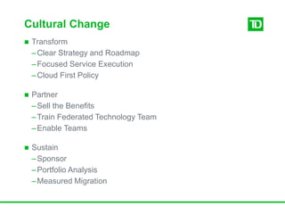 Cultural Change
 Transform
–Clear Strategy and Roadmap
–Focused Service Execution
–Cloud First Policy
 Partner
–Sell the Benefits
–Train Federated Technology Team
–Enable Teams
 Sustain
–Sponsor
–Portfolio Analysis
–Measured Migration
 