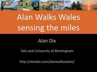 Alan Walks Wales
sensing the miles
Alan Dix
Talis and University of Birmingham
http://alandix.com/alanwalkswales/
 