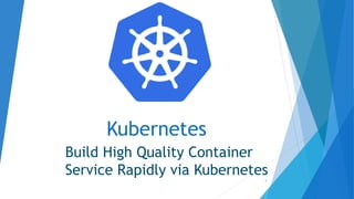 Kubernetes
Build High Quality Container
Service Rapidly via Kubernetes1
 