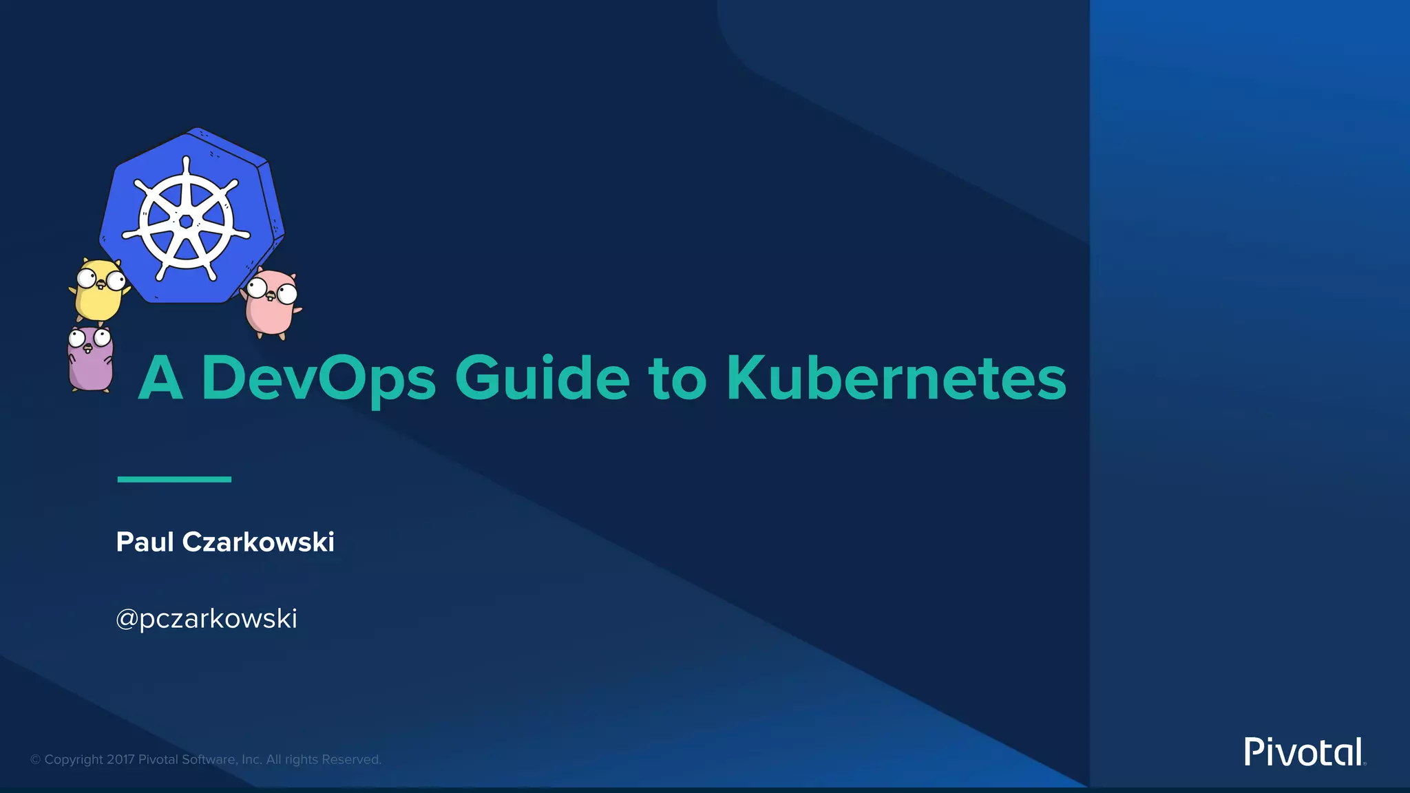 © Copyright 2017 Pivotal Software, Inc. All rights Reserved.
A DevOps Guide to Kubernetes
Paul Czarkowski
@pczarkowski
 