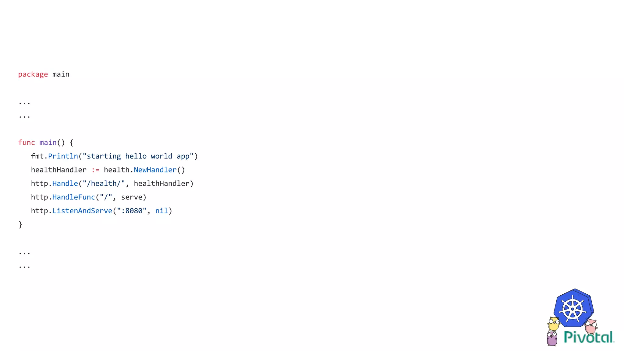 package main
...
...
func main() {
fmt.Println("starting hello world app")
healthHandler := health.NewHandler()
http.Handle("/health/", healthHandler)
http.HandleFunc("/", serve)
http.ListenAndServe(":8080", nil)
}
...
...
 
